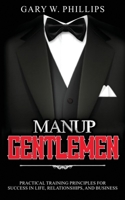 ManUp Gentlemen: Practical training principles for success in life, relationships and business. 1980448825 Book Cover
