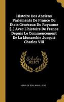 Histoire Des Anciens Parlements de France Ou �tats G�n�raux Du Royaume [...] Avec l'Histoire de France Depuis Le Commencement de la Monarchie Jusqu'� Charles VIII 0274655764 Book Cover