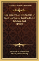 Die Lieder Des Trobadors D Joan Garcia De Guilhade, 13 Jahrhundert (1907) 116111095X Book Cover