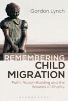 Remembering Child Migration: Faith, Nation-Building and the Wounds of Charity 1472591151 Book Cover