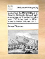 Memoirs of the Marshal Duke of Berwick. Written by himself. With a summary continuation from the year 1716, to his death in 1734. In two volumes. Volume 2 of 2 1171361580 Book Cover