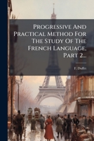 Progressive And Practical Method For The Study Of The French Language, Part 2... 1275125654 Book Cover