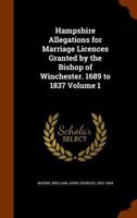 Hampshire Allegations for Marriage Licences Granted by the Bishop of Winchester. 1689 to 1837, Volume 1 1172464197 Book Cover