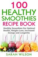 Smoothie Recipes: 100 Healthy Smoothies For Optimal Health, Weight Loss, Increased Energy And Longevity 1548456187 Book Cover