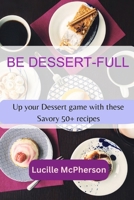 Be Dessert-full: Up your Dessert game with these Savory 50+ Recipes B0CGC3788R Book Cover