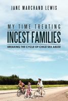 My Time Treating Incest Families: Breaking the Cycle of Child Sex Abuse 1479737550 Book Cover