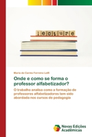 Onde e como se forma o professor alfabetizador?: O trabalho analisa como a formação de professores alfabetizadores tem sido abordada nos cursos de pedagogia 3639759192 Book Cover