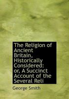 The Religion of Ancient Britain, Historically Considered: or, A Succinct Account of the Several Reli 1115389009 Book Cover