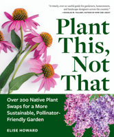 Plant This, Not That: Over 200 Native Plant Swaps for a More Sustainable, Pollinator-Friendly Garden 1523525916 Book Cover