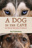A Dog in the Cave: The Wolves Who Made Us Human 0544286561 Book Cover