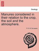 Manures considered in their relation to the crop, the soil and the atmosphere. 1241523762 Book Cover
