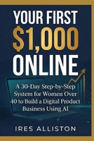 YOUR FIRST $1,000 ONLINE: A 30-Day Step-by-Step System for Women Over 40 to Build a Digital Product Business Using AI B0GQH6F9YW Book Cover