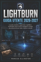 LIGHTBURN GUIDA UTENTE 2026-2027: La guida completa e aggiornata alle funzionalità di LightBurn, ai flussi di lavoro intelligenti e ai consigli ... hobbisti e aziende. (Italian Edition) B0H5HNK6G3 Book Cover