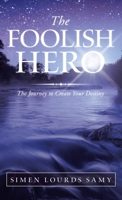 The Foolish Hero: The Journey to Create Your Destiny 154376326X Book Cover