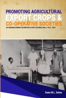 Promoting Agricultural Export Crops and Co-operative Societies in Tanzania during the British & Post-Colonial Era, c1914 - 2014 1914245415 Book Cover