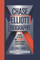 CHASE ELLIOTT BIOGRAPHY: Racing to the Top How One Driver's Journey Changed NASCAR Forever B0DT17HZFT Book Cover