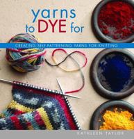 Yarns to Dye For: Creating Self-Patterning Yarns for Knitting 1931499810 Book Cover