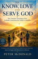 To Know, Love, and Serve God: The Timeless Teachings of the Catholic Catechism for Today's Catholics B0HCJ6QT9S Book Cover