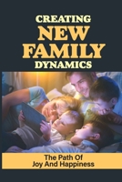 Creating New Family Dynamics: The Path Of Joy And Happiness: Negotiating Family Dynamics null Book Cover