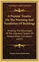 A Popular Treatise on the Warming and Ventilation of Buildings: Showing the Advantages of the Improved System of Heated Water Circulation, &C. 143746355X Book Cover