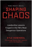 Shaping Chaos: Shaping Chaos: Leadership Lessons Forged in the FBI's Most Dangerous Operations B0GSGPPQBH Book Cover