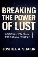 Breaking the Power of Lust: Spiritual Weapons for Sexual Freedom B0GLYVRH3L Book Cover