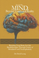 IT IS IN THE MIND. BEYOND YOUR LOCAL REALITY.: REWIRING YOUR BRAIN FOR LIFE BREAKTHROUGHS THROUGH GAME OF SIMULATION AND NEUROPLASTICITY B0FDVG9GG9 Book Cover