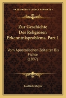 Zur Geschichte Des Religiosen Erkenntnisproblems, Part 1: Vom Apostolischen Zeitalter Bis Fichte (1897) 1120444179 Book Cover