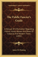 The Fiddle Fancier's Guide; a Manual of Information Regarding Violins, Violas, Basses and Bows of Classical and Modern Times, Together With ... Most Famous Performers of These Instruments 1017023638 Book Cover