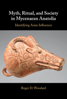 Myth, Ritual, and Society in Mycenaean Anatolia: Identifying Asian Influences 1009424513 Book Cover