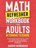 Math Refresher Workbook for Adults Returning to School: Master Basic High School Math in 1 Month With 500+ Basic Algebra, Geometry, Statistics Exercises 1922462306 Book Cover