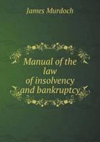 Manual of the law of Insolvency and Bankruptcy: Comprehending a Treatise on the law of Insolvency, Notour Bankruptcy, Composition-contracts, ... Insolvency And Bankruptcy Statutes And B0BMW99LPH Book Cover