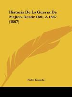 Historia De La Guerra De M�jico Desde 1861 � 1867, Con Todoslos Documentos Diplomaticos Justificativos... 1167708571 Book Cover