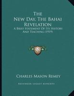 The New Day: The Bahai Revelation, a Brief Statement of its History and Teaching 1241055327 Book Cover