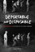 Deportable and Disposable: Public Rhetoric and the Making of the "illegal" Immigrant 0271087897 Book Cover