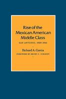 Rise of the Mexican American Middle Class: San Antonio, 1929-1941 (Centennial Series of the Association of Series, 36) 1585440523 Book Cover
