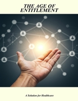 The Age Of Entitlement: A Solution For Healthcare B0G6FMXPZD Book Cover