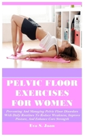 PELVIC FLOOR EXERCISES FOR WOMEN: Preventing And Managing Pelvic Floor Disorders With Daily Routines To Reduce Weakness, Improve Posture, And Enhance Core Strength B0DWF4SNYL Book Cover