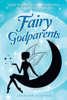 Fairy Godparents: Sage Wisdom for Stepparenting and Blending Families 1982267844 Book Cover
