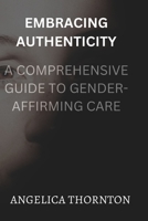 EMBRACING AUTHENTICITY: A COMPREHENSIVE GUIDE TO GENDER-AFFIRMING CARE B0C6P9XSMS Book Cover