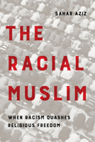 The Racial Muslim: When Racism Quashes Religious Freedom 0520382293 Book Cover