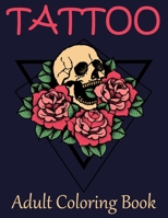 Tattoo Adult Coloring Book: Stress Relieving Designs for Adults Awesome, Sexy, and Relaxation With Beautiful Modern Tattoo Designs for Men and Women 167118520X Book Cover