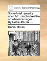 Some brief remarks upon Mr. Jacob's treatise on wheel-carriages. ... By Daniel Bourn. ... 1140856863 Book Cover