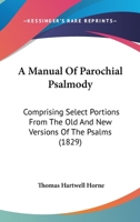 A Manual Of Parochial Psalmody: Comprising Select Portions From The Old And New Versions Of The Psalms 0469739150 Book Cover