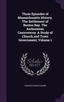 Three Episodes of Massachusetts History: The Settlement of Boston Bay. the Antinomian Controversy. a Study of Church and Town Government, Volume 1 1016821077 Book Cover