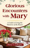 Glorious Encounters with Mary: A Guide to Living the Mysteries of the Rosary 1596146230 Book Cover