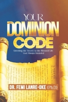 YOUR DOMINION CODE: Unveiling the Secret to the Blessed Life God Always Intended B0GMBVKP1S Book Cover