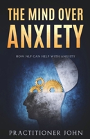 The Mind Over Anxiety: How NLP Can Help With Anxiety B0FH1WV9J1 Book Cover