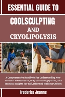 ESSENTIAL GUIDE TO COOLSCULPTING AND CRYOLIPOLYSIS: A Comprehensive Handbook For Understanding Non-Invasive Fat Reduction, Body Contouring Options, ... Insights For Safe, Informed Wellness Choices B0FP8GPLDF Book Cover