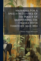 Materials For A Speech In Defence Of The Policy Of Abandoning The Orange River Territory, May, 1854 1179733738 Book Cover